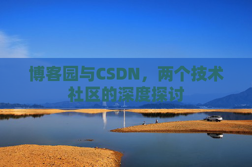 博客园与CSDN，两个技术社区的深度探讨